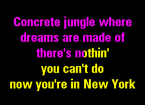 Concrete iungle where
dreams are made of
there's nothin'
you can't do
now you're in New York