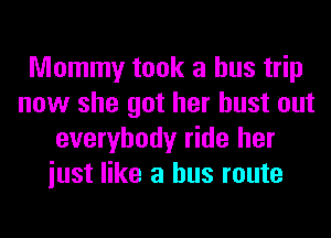 Mommy took a bus trip
now she got her bust out
everybody ride her
iust like a bus route