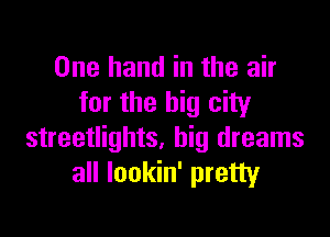 One hand in the air
for the big city

streetlights, big dreams
all Iookin' pretty