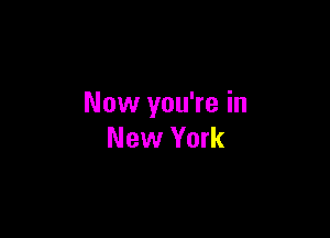 Now you're in

New York