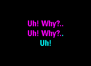 Uh! Why?..

um Why?..
Uh!