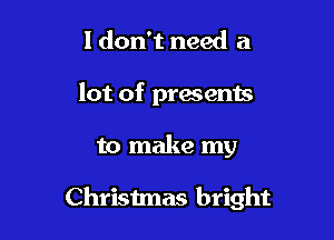 I don't need a
lot of pracems

to make my

Christmas bright