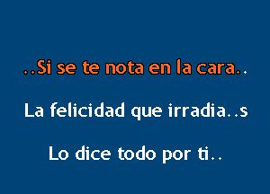 ..Si se te nota en la cara..

La felicidad que irradia. .5

Lo dice todo por ti..