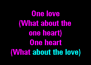 One love
(What about the

one heart)
One heart
(What about the love)