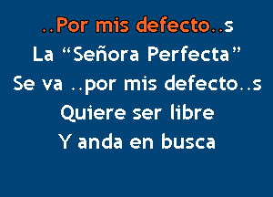 ..Por mis defecto..s
La Seriora Perfecta
Se va ..por mis defecto..s

Quiere ser libre
Y anda en busca