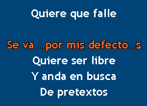 Quiere que falle

Se va ..por mis defecto..s
Quiere ser libre
Y anda en busca
De pretextos