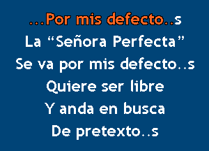 ...Por mis defecto..s
La Seriora Perfecta
Se va por mis defecto..s
Quiere ser libre
Y anda en busca
De pretexto..s