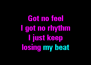 Got no feel
I got no rhythm

I iust keep
losing my heat