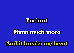 I'm hurt
Mmm much more

And it breaks my heart