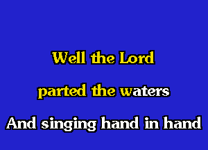 Well the Lord
parted the waters

And singing hand in hand