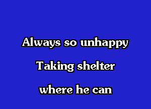 Always so unhappy

Taking shelter

where he can