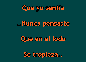 Que yo sentia
..Nunca pensaste

Que en el lodo

Se tropieza..