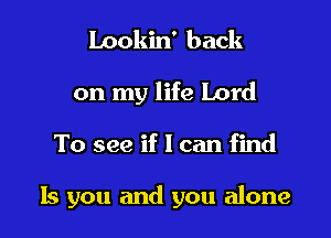 Lookin' back
on my life Lord

To see if I can find

ls you and you alone