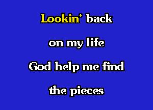 Lookin' back

on my life

God help me find

the pieces