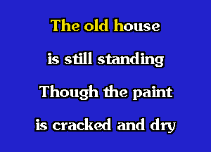 The old house
is still standing

Though we paint

is cracked and dry I