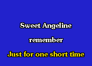 Sweet Angeline

remember

Just for one short time