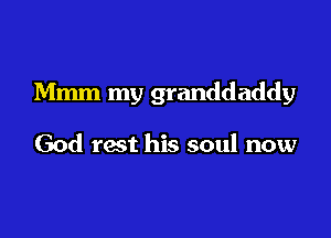 Mmm my granddaddy

God rest his soul now