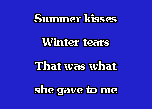 Summer kisses
Winter tears

That was what

she gave to me