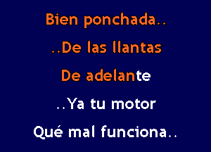 Bien ponchada..

..De las llantas
De adelante
..Ya tu motor

Quc mal funciona..