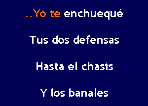 ..Yo te enchuequc

Tus dos defensas
Hasta el chasis

Y los banales