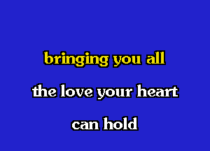 bringing you all

the love your heart

can hold