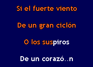 Si el fuerte viento

De un gran ciclc'm

O los suspiros

De un corazd. .n