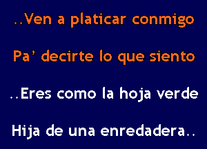 ..Ven a platicar conmigo
Par decirte lo que siento
..Eres como la hoja verde

Hija de una enredadera..