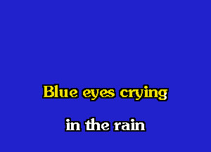 Blue eyes crying

in the rain