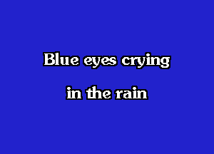 Blue eyes crying

in the rain