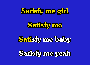 Satisfy me girl

San'sfy me

Satisfy me baby

Satisfy me yeah