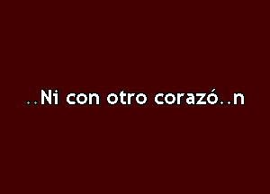 ..Ni con otro corazc')..n