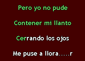 Pero yo no pude

Contener mi llanto

Cerrando los ojos

Me puse a llora ..... r