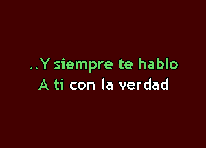 ..Y siempre te hablo

A ti con la verdad