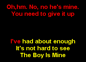 Oh,hm. No, no he's mine.
You need to give it up

I've had about enough
It's not hard to see
The Boy Is Mine