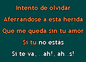 lntento de olvidar
Aferrandose a esta herida
Que me queda sin tu amor
Si tL'I no estas

Si te va, ..ah!, ah..s!
