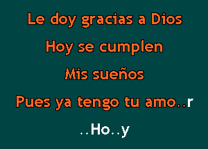 Le doy gracias a Dios

Hoy se cumplen
Mis suerios
Pues ya tengo tu amo..r

..Ho..y