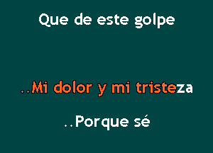 Que de este golpe

..Mi dolor y mi tristeza

..Porque 5