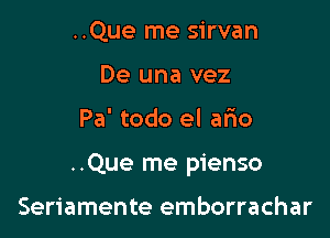 ..Que me sirvan
De una vez

Pa' todo el ario

..Que me pienso

Seriamente emborrachar