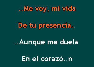 ..Me voy, mi Vida

De tu presencia..

..Aunque me duela

En el corazd. .n