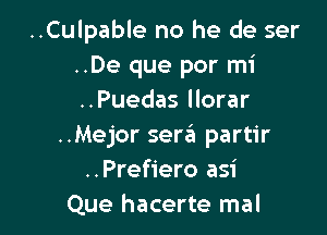 ..Culpable no he de ser
..De que por mi
..Puedas llorar

..Mejor sera partir
..Prefiero asi
Que hacerte mal