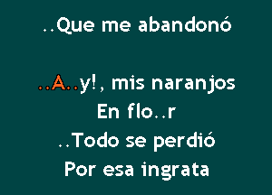 ..Que me abandon6

..A..y!, mis naranjos

En flo..r
..Todo se perdi6
Por esa ingrata