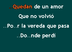 ..Quedan de un amor
Que no volvid

..Po..r la vereda que pasa

..Do..nde perdi