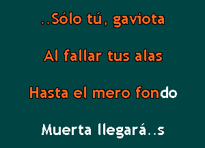 ..Sblo tu, gaviota

Al fallar tus alas

Hasta el mero fondo

Muerta llegara .s