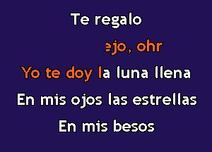 Que te regalo

Algo mejo, ohr

Yo te doy la luna llena
En mis ojos las estrellas

.empo