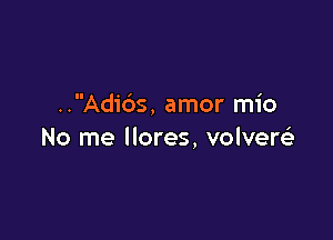 ..Adi6s, amor mio

No me llores, volvere'