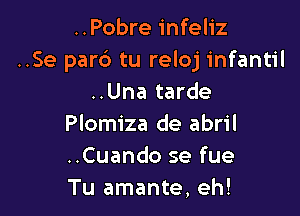 ..Pobre infeliz
..Se par6 tu reloj infantil
..Una tarde

Plomiza de abril
..Cuando se fue
Tu amante, eh!