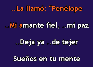 ..La llambi Pencilope

..Mi amante fiel, ..m1' paz

..Deja ya ..de tejer

Suerios en tu mente