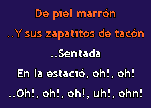 De piel marrc'm

..Y sus zapatitos de tac6n
..Sentada
En la estacib, oh!, oh!
..Oh!, oh!, oh!, uh!, ohn!