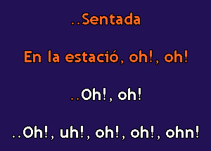 ..Sentada
En la estacid, oh!, oh!

..Oh!, oh!

..Oh!, uh!, oh!, oh!, ohn!