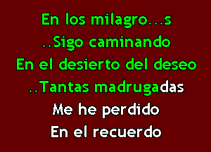 En los milagro...s
..Sigo caminando
En el desierto del deseo
..Tantas madrugadas
Me he perdido

En el recuerdo l